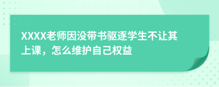 XXXX老师因没带书驱逐学生不让其上课，怎么维护自己权益