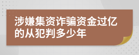 涉嫌集资诈骗资金过亿的从犯判多少年