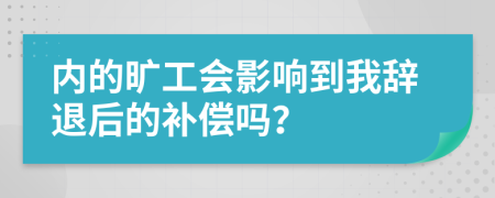 内的旷工会影响到我辞退后的补偿吗？