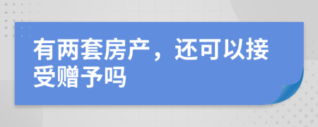 有两套房产，还可以接受赠予吗