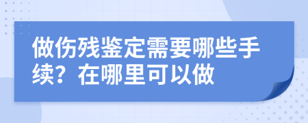 做伤残鉴定需要哪些手续？在哪里可以做