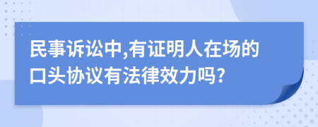 民事诉讼中,有证明人在场的口头协议有法律效力吗?