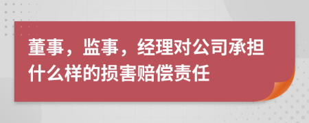董事，监事，经理对公司承担什么样的损害赔偿责任