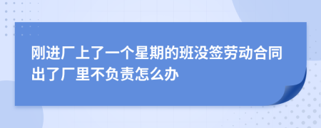 刚进厂上了一个星期的班没签劳动合同出了厂里不负责怎么办