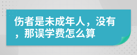 伤者是未成年人，没有，那误学费怎么算