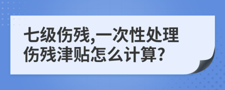 七级伤残,一次性处理伤残津贴怎么计算?