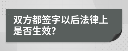 双方都签字以后法律上是否生效？