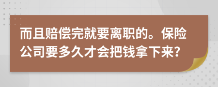 而且赔偿完就要离职的。保险公司要多久才会把钱拿下来？