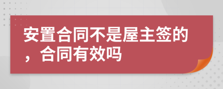 安置合同不是屋主签的，合同有效吗