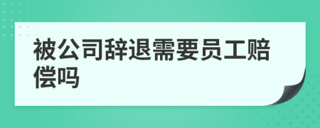 被公司辞退需要员工赔偿吗