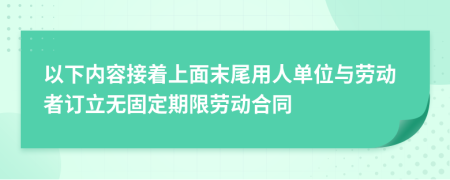 以下内容接着上面末尾用人单位与劳动者订立无固定期限劳动合同