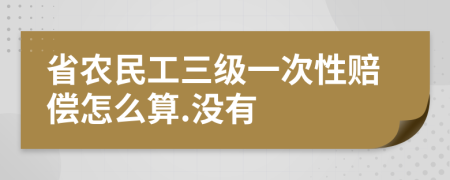 省农民工三级一次性赔偿怎么算.没有