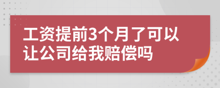 工资提前3个月了可以让公司给我赔偿吗