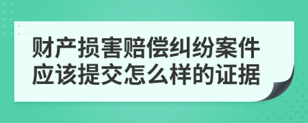 财产损害赔偿纠纷案件应该提交怎么样的证据