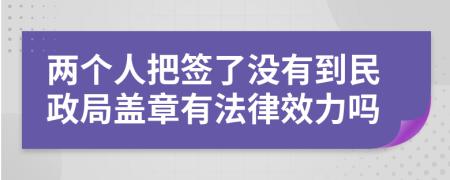 两个人把签了没有到民政局盖章有法律效力吗