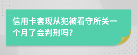 信用卡套现从犯被看守所关一个月了会判刑吗?