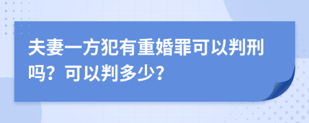 夫妻一方犯有重婚罪可以判刑吗？可以判多少？