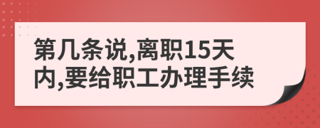 第几条说,离职15天内,要给职工办理手续