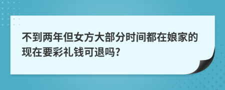 不到两年但女方大部分时间都在娘家的现在要彩礼钱可退吗?