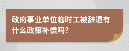 政府事业单位临时工被辞退有什么政策补偿吗？