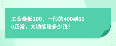 工资最低200，一般的400到600正常，大哟能赔多少钱？