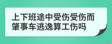 上下班途中受伤受伤而肇事车逃逸算工伤吗