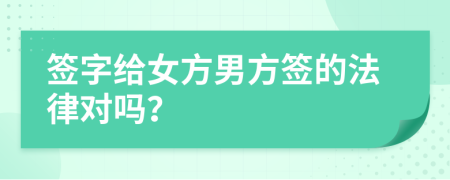 签字给女方男方签的法律对吗？