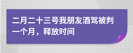 二月二十三号我朋友酒驾被判一个月，释放时间