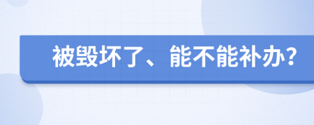 被毁坏了、能不能补办？