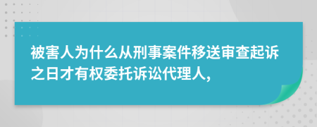 被害人为什么从刑事案件移送审查起诉之日才有权委托诉讼代理人,