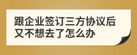 跟企业签订三方协议后又不想去了怎么办