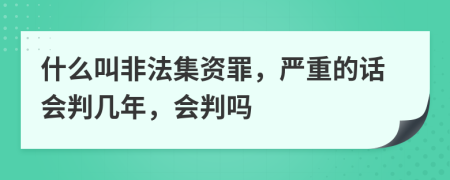 什么叫非法集资罪，严重的话会判几年，会判吗