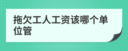 拖欠工人工资该哪个单位管