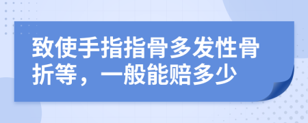 致使手指指骨多发性骨折等，一般能赔多少