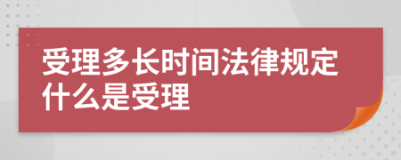 受理多长时间法律规定什么是受理