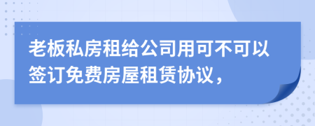 老板私房租给公司用可不可以签订免费房屋租赁协议，