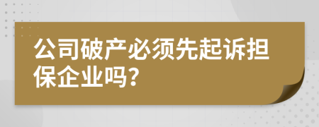 公司破产必须先起诉担保企业吗？