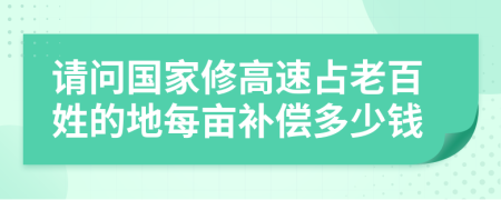 请问国家修高速占老百姓的地每亩补偿多少钱