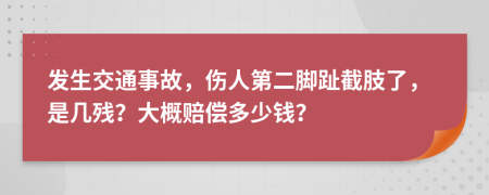 发生交通事故，伤人第二脚趾截肢了，是几残？大概赔偿多少钱？