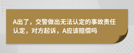 A出了，交警做出无法认定的事故责任认定，对方起诉，A应该赔偿吗