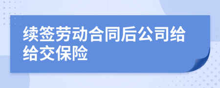 续签劳动合同后公司给给交保险