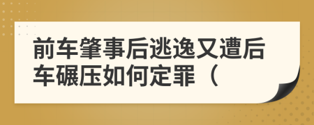 前车肇事后逃逸又遭后车碾压如何定罪（