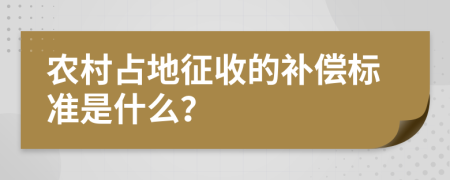农村占地征收的补偿标准是什么？