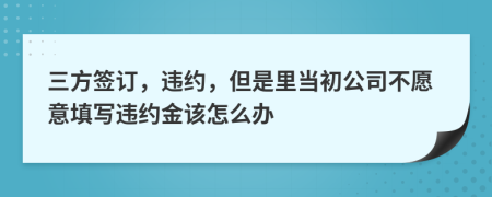 三方签订，违约，但是里当初公司不愿意填写违约金该怎么办