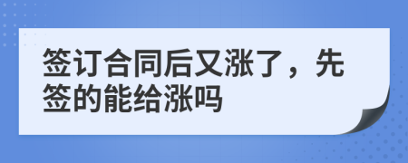 签订合同后又涨了，先签的能给涨吗