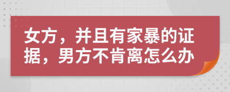 女方，并且有家暴的证据，男方不肯离怎么办
