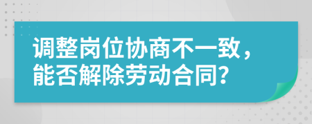 调整岗位协商不一致，能否解除劳动合同？