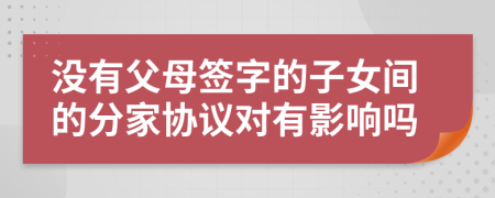 没有父母签字的子女间的分家协议对有影响吗