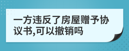 一方违反了房屋赠予协议书,可以撤销吗