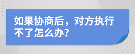 如果协商后，对方执行不了怎么办？